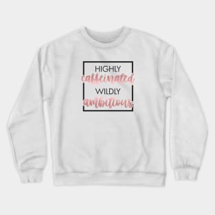 Highly Caffeinated, Wildly Ambitious Crewneck Sweatshirt